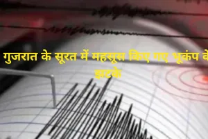 गुजरात के सूरत में महसूस किए गए भूकंप के झटके, जानें क्या थी तीव्रता