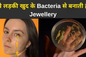 ना चाहूं सोना-चांदी, ना मांगूं हीरे मोती..ये मेरे किस काम की…ये लड़की खुद के Bacteria से बनाती है Jewellery