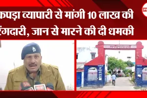 अयोध्या : कपड़ा व्यापारी से मांगी 10 लाख की रंगदारी, जान से मारने की दी धमकी