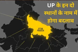 UP के इन दो स्थानों के नाम में होगा बदलाव, गृह मंत्रालय ने दी मंजूरी