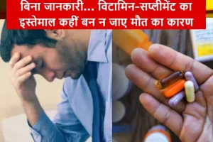बिना जानकारी... विटामिन-सप्लीमेंट का इस्तेमाल कहीं बन न जाए मौत का कारण