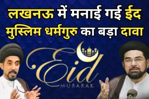 लखनऊ में मनाई गई ईद, मुस्लिम धर्मगुरु का बड़ा दावा-दुनिया के कई देशों समेत भारत में दिखा चांद !