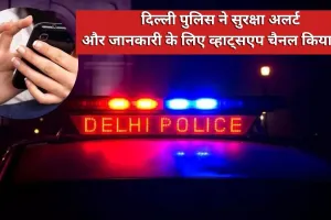 दिल्ली पुलिस ने सुरक्षा अलर्ट और जानकारी के लिए व्हाट्सएप चैनल किया शुरू 