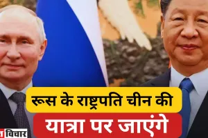 रूस के राष्ट्रपति पुतिन इस सप्ताह चीन की दो दिवसीय राजकीय करेंगे यात्रा 
