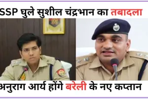 Bareilly News: SSP घुले सुशील चंद्रभान का तबादला, अनुराग आर्य होंगे बरेली के नए कप्तान 