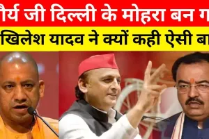 UP politics news : Keshav Prasad Maurya जी Delhi के मोहरा बन गए Akhilesh Yadav ने क्यों कही ऐसी बात
