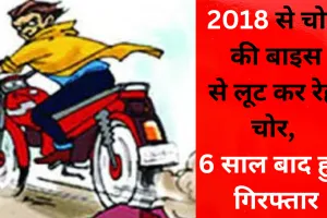 जानिए कितना सजग प्रशासनः 2018 से चोरी की बाइस से लूट कर रेह चोर, 6 साल बाद हुए गिरफ्तार