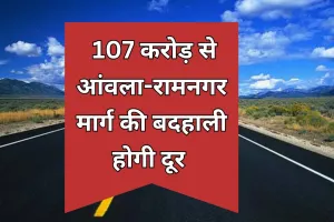 Bareilly: 107 करोड़ से आंवला-रामनगर मार्ग की बदहाली होगी दूर 