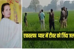  Pratapgarh News : तुम्हारे बिना मैं रह नहीं सकता....One sided love में बौखलाया प्रेमी, स्कूल जा रही शिक्षिका को जिंदा जलाया