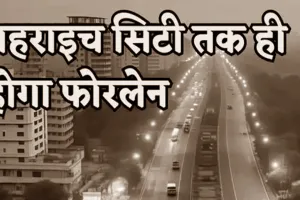 अब रुपईडीहा नहीं, बल्कि बहराइच सिटी तक ही रोड होगी फोरलेन, केंद्र सरकार ने इस वजह से बदला फैसला