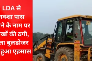 LDA से नक्शा पास करने के नाम पर 10 लाख की ठगी, एलडीए ने चलवाया बुलडोजर तो धोखे का हुआ एहसास