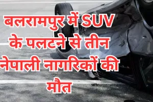 बलरामपुर में एसयूवी के पलटने से तीन नेपाली नागरिकों की मौत, चार घायल 