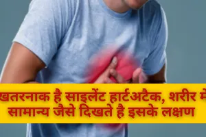 खतरनाक है साइलेंट हार्टअटैक, शरीर में सामान्य जैसे दिखते है इसके लक्षण 