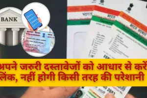 अपने जरुरी दस्तावेजों को आधार से करें लिंक, नहीं होगी किसी तरह की परेशानी 
