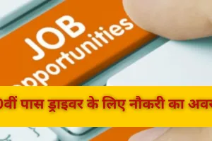 10वीं पास ड्राइवर के लिए नौकरी का अवसर, अगर आप में है पात्रता तो जल्दी भरे अपना फॉर्म 