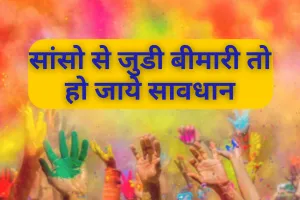 Holi 2025 :सांसो से जुडी बीमारी तो हो जाये सावधान, रंग-गुलाल बढ़ा देगा एलर्जी का खतरा 