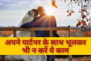 अपने पार्टनर के साथ भूलकर भी न करें ये काम, वरना पड़ेगा भारी 