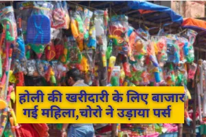 Holi 2025 : होली की खरीदारी के लिए बाजार गई महिला, चोरो ने उड़ाया पर्स  