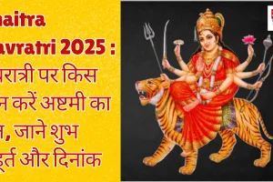 Chaitra Navratri 2025 : नवरात्री पर किस दिन करें अष्टमी का व्रत, जाने शुभ मुहूर्त और दिनांक 