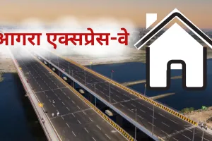 लोगों का आशियाना बनेगा आगरा एक्सप्रेस-वे का किनारा, नई आवासीय योजना के लिए स्थलीय सर्वेक्षण शुरू 