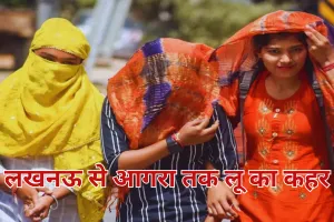 यूपी का मौसम: लखनऊ से आगरा तक लू का कहर, कई हिस्सों में गर्म रात का अलर्ट जारी