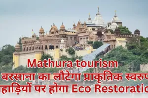 बरसाना का लौटेगा प्राकृतिक स्वरुप, पहाड़ियों पर होगा Eco Restoration