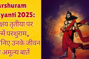 Parshuram Jayanti 2025: अक्षय तृतीया पर जन्में परशुराम, जानिए उनके जीवन की अमूल्य बातें