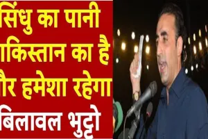 भारत ने नदी का पानी रोका तो खून बहेगा: सिंधु जल समझौते पर बिलावल भुट्टो की गीदड़भभकी