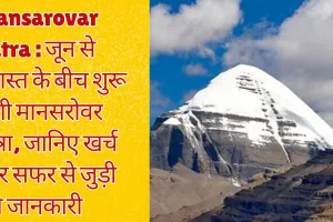 जून से अगस्त के बीच शुरू होगी मानसरोवर यात्रा, जानिए खर्च और सफर से जुड़ी पूरी जानकारी 