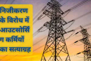 UP : निजीकरण के विरोध में आउटसोर्सिंग कर्मियों का सत्याग्रह, हर रोज 3 घंटा प्रदर्शन करेंगे बिजली कर्मी 