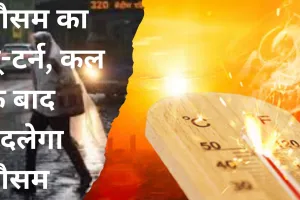 UP Weather: मौसम का यू-टर्न, कल के बाद बदलेगा मौसम, तपिश और लू झेलने को रहें तैयार