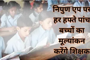 सरकारी स्कूलों में बेहतर होगी शिक्षा, निपुण एप पर हर हफ्ते पांच बच्चों का मूल्यांकन करेंगे शिक्षक