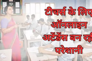 टीचर्स के लिए ऑनलाइन अटेंडेंस बन रही परेशानी, कहीं आ रही तकनीकी खामियां तो कहीं शिक्षक नहीं ले रहे रुचि