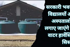 सरकारी भवनों, विद्यालयों और अस्पतालों में लगाए जाएंगे रेन वाटर हार्वेस्टिंग सिस्टम, धरती फिर से होगी रिचार्ज