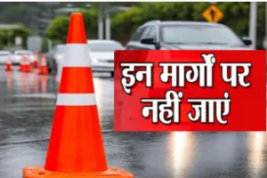 कल इन रास्तों का करने वाले है इस्तेमाल तो हो जाईये सावधान! जानिए स्वतंत्रता दिवस पर कहा रहेगा डाइवर्जन और बंद