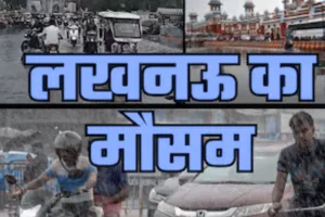 लखनऊ में 5 दिन साफ रहेगा मौसम: तापमान में बढ़ोतरी के लिए हो जाईये तैयार, 25 सितंबर से फिर बारिश की संभावना