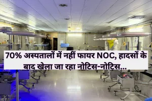 70 प्रतिशत अस्पतालों में नहीं फायर NOC, हादसों के बाद खेला जा रहा नोटिस-नोटिस... राजधानी में चल रहे 800 से अधिक पंजीकृत अस्पताल