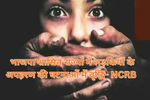 भाजपा शासित राज्यों में लड़कियों के अपहरण की घटनाओं में वृद्धि... देखें NCRB की रिपोर्ट के चोकाने वाले खुलासे