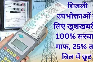 अब बकाया बिजली बिल होगा साफ! एकमुश्त योजना में मिलेगी 100% सरचार्ज माफी + 25% छूट  