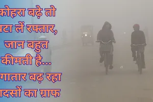 कोहरा बढ़े तो घटा लें रफ्तार, जान बहुत कीमती है...  लगातार बढ़ रहा हादसों का ग्राफ