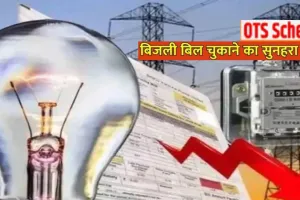   आज से शुरू बिजली बकायेदारों के लिए OTS योजना: प्रचार-प्रसार में जुटे अधिकारी, उपकेंद्रो और हेल्पडेस्क के जरिए पाए पूरी जानकारी