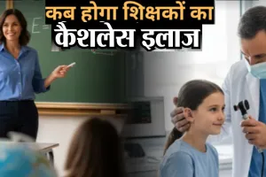 कागजों तक सीमित रह गई सरकारी घोषणा, कैशलेस चिकित्सा सुविधा का शिक्षक कर रहे महीनों से इंतजार