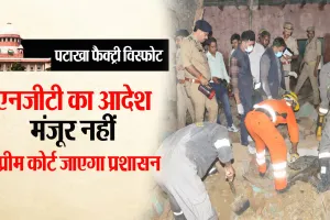 Bareilly : पटाखा फैक्ट्री विस्फोट मामला...एनजीटी के आदेश के खिलाफ सुप्रीम कोर्ट जाएगा प्रशासन