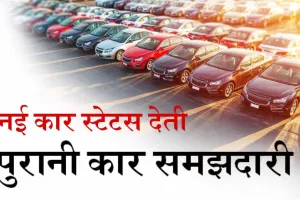 नई कार स्टेटस देती  पुरानी कार समझदारी