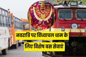 चैत्र नवरात्र पर विंध्याचल के लिए विशेष बस सेवा :श्रद्धालुओं को सुगम-सुरक्षित होगी यात्रा, मिर्जापुर-लखनऊ स्पेशल ट्रेन की सुविधा