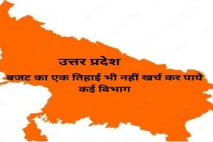 UP :  बजट का एक तिहाई भी नहीं खर्च कर पाये कई विभाग, सुस्ती उजागर 