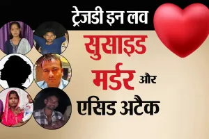 ट्रेजडी इन लव: सुसाइड, मर्डर और एसिड अटैक...दहला रहा प्यार का खौफनाक अंत !