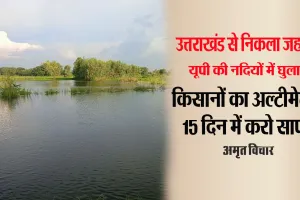 पानी में घुला जहर : उत्तराखंड से निकला औद्योगिक वेस्ट गंदी कर रहा यूपी की नदियां, किसान जाएंगे अदालत