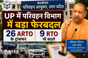  UP में परिवहन विभाग में बड़ा फेरबदल: 26 ARTO के ट्रांसफर, लखनऊ समेत 9 जिलों के RTO भी बदले