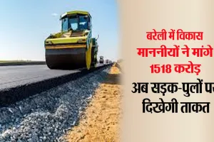 Exclusive News: बरेली के विकास को 1518 करोड़ की रफ्तार, 578 परियोजनाएं बदलेंगी गांव से शहर तक की तस्वीर